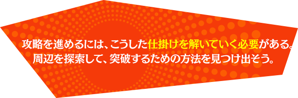 攻略を進めるには、こうした仕掛けを解いていく必要がある。周辺を探索して、突破する方法を見つけ出そう。